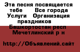 Эта песня посвящается тебе... - Все города Услуги » Организация праздников   . Башкортостан респ.,Мечетлинский р-н